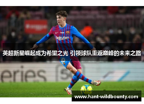 英超新星崛起成为希望之光 引领球队重返巅峰的未来之路