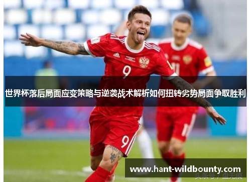 世界杯落后局面应变策略与逆袭战术解析如何扭转劣势局面争取胜利