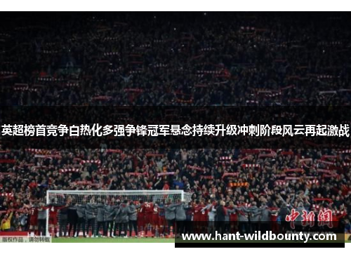 英超榜首竞争白热化多强争锋冠军悬念持续升级冲刺阶段风云再起激战