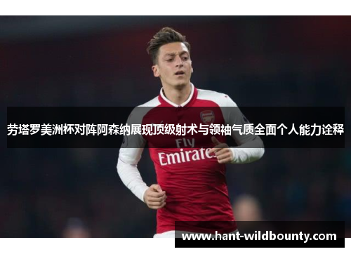 劳塔罗美洲杯对阵阿森纳展现顶级射术与领袖气质全面个人能力诠释