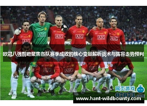 欧冠八强前瞻聚焦各队赛季成败的核心变量解析战术与阵容走势预判