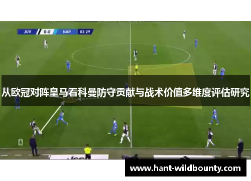 从欧冠对阵皇马看科曼防守贡献与战术价值多维度评估研究 从欧冠对阵皇马看科曼防守贡献与战术价值多维度评估研究