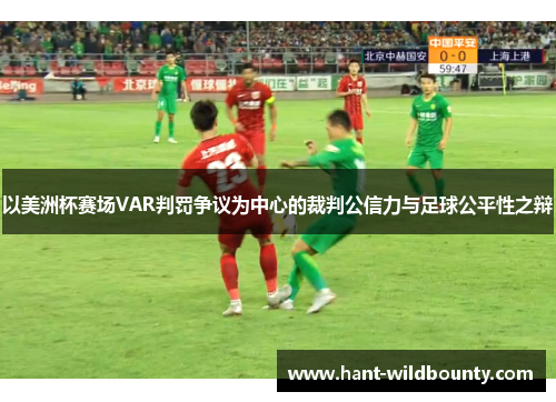 以美洲杯赛场VAR判罚争议为中心的裁判公信力与足球公平性之辩 以美洲杯赛场VAR判罚争议为中心的裁判公信力与足球公平性之辩